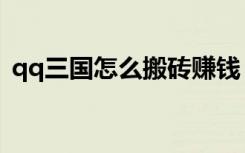 qq三国怎么搬砖赚钱（qq三国怎么赚钱快）