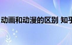 动画和动漫的区别 知乎（动画和动漫的区别）