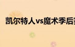 凯尔特人vs魔术季后赛（凯尔特人vs魔术）