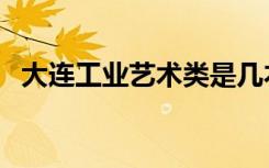 大连工业艺术类是几本（大连工业艺术类）