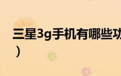 三星3g手机有哪些功能（三星3g手机有哪些）