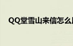 QQ堂雪山来信怎么用（QQ堂雪山来信）