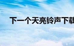 下一个天亮铃声下载（下一个天亮铃声）