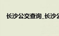 长沙公交查询_长沙公交（长沙公交查询）