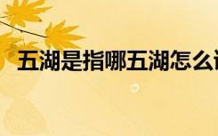 五湖是指哪五湖怎么读（五湖是指哪五湖）
