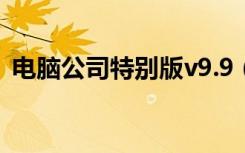 电脑公司特别版v9.9（电脑公司特别版9 2）