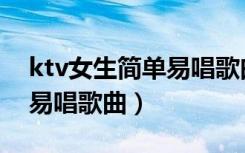 ktv女生简单易唱歌曲有哪些（ktv女生简单易唱歌曲）