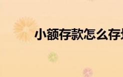 小额存款怎么存划算（小额存款）