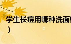 学生长痘用哪种洗面奶好用（哪种洗面奶好用）