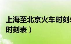 上海至北京火车时刻表查询（上海至北京火车时刻表）