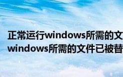 正常运行windows所需的文件已被替换什么意思（正常运行windows所需的文件已被替换）