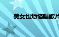 美女也烦恼唱歌片段（美女也烦恼）