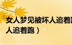 女人梦见被坏人追着跑又被救（女人梦见被坏人追着跑）