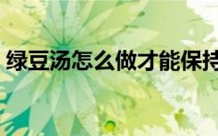 绿豆汤怎么做才能保持绿色（绿豆汤怎么熬）