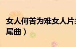 女人何苦为难女人片头（女人何苦为难女人片尾曲）