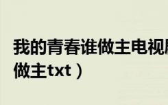 我的青春谁做主电视剧在线观看（我的青春谁做主txt）