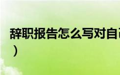 辞职报告怎么写对自己有利（辞职报告怎么写）