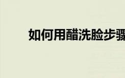 如何用醋洗脸步骤（如何用醋洗脸）