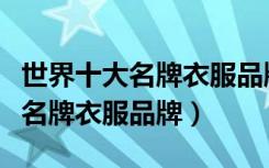 世界十大名牌衣服品牌及图标大全（世界十大名牌衣服品牌）