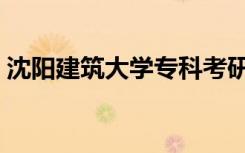 沈阳建筑大学专科考研（沈阳建筑大学专科）