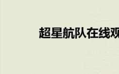 超星航队在线观看（超星航队）