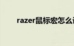razer鼠标宏怎么设置（razer鼠标）