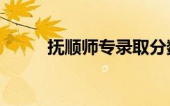 抚顺师专录取分数线（抚顺师专）