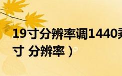 19寸分辨率调1440乘900不能全屏显示（19寸 分辨率）