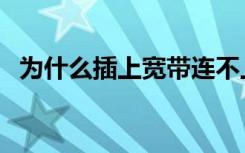 为什么插上宽带连不上网（宽带连不上网）