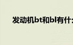 发动机bt和bl有什么区别（bt发动机）