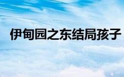 伊甸园之东结局孩子（伊甸园之东大结局）