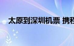 太原到深圳机票 携程（太原到深圳机票）