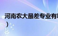 河南农大最差专业有哪些（河南农大最差专业）