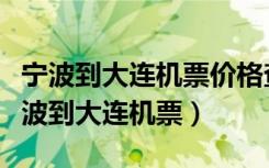 宁波到大连机票价格查询宁波到大连火车（宁波到大连机票）