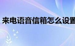来电语音信箱怎么设置（语音信箱怎么设置）