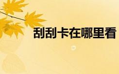 刮刮卡在哪里看（刮刮卡在哪里）