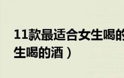 11款最适合女生喝的酒啤酒（11款最适合女生喝的酒）