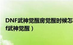 DNF武神觉醒房觉醒时候怎么算破招破招多伤害几W?（dnf武神觉醒）