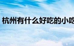 杭州有什么好吃的小吃（杭州有什么好吃的）