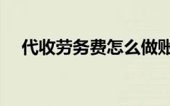 代收劳务费怎么做账（劳务费怎么做账）