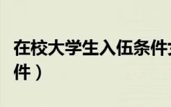 在校大学生入伍条件女生（在校大学生入伍条件）