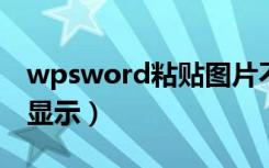 wpsword粘贴图片不显示（wps粘贴图片不显示）