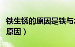 铁生锈的原因是铁与水和什么接触（铁生锈的原因）