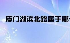 厦门湖滨北路属于哪个区（厦门湖滨北路）