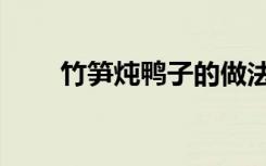 竹笋炖鸭子的做法（炖鸭子的做法）