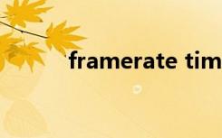 framerate time（framerate）
