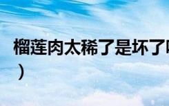 榴莲肉太稀了是坏了吗（榴莲果肉坏了的图片）