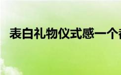 表白礼物仪式感一个都不能少（表白礼物）