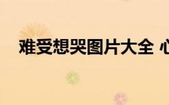 难受想哭图片大全 心情不好（难受想哭）