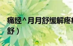 痛经^月月舒缓解疼痛（痛经缓解小妙招月月舒）